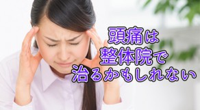 整体で頭痛が治る？偏頭痛でお困りの方必見。頭痛が治る整体院紹介！