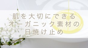 オーガニックの日焼け止めを使って、肌に優しく効果アップ！