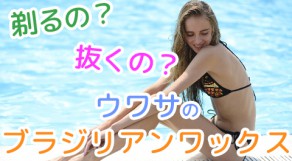 いま大人気のブラジリアンワックスの方法をご存知でしょうか？