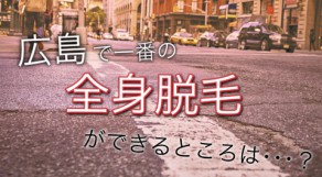 広島で全身脱毛するならココ！全国に引けを取らない脱毛があります。