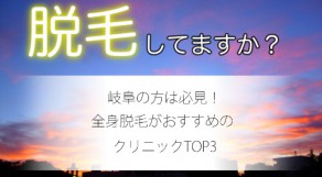 岐阜で評判の良い全身脱毛はどこ？おすすめのクリニックベスト3